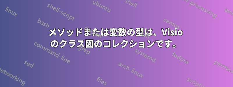 メソッドまたは変数の型は、Visio のクラス図のコレクションです。