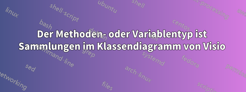 Der Methoden- oder Variablentyp ist Sammlungen im Klassendiagramm von Visio