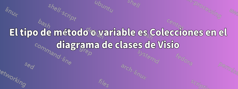 El tipo de método o variable es Colecciones en el diagrama de clases de Visio