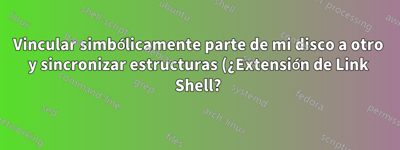 Vincular simbólicamente parte de mi disco a otro y sincronizar estructuras (¿Extensión de Link Shell?)