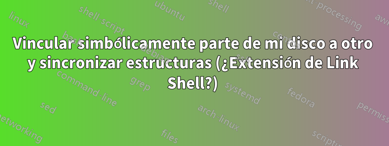 Vincular simbólicamente parte de mi disco a otro y sincronizar estructuras (¿Extensión de Link Shell?)