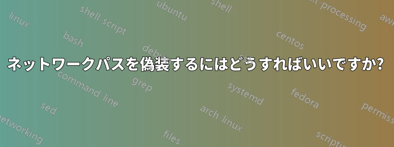 ネットワークパスを偽装するにはどうすればいいですか?