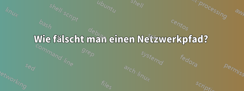 Wie fälscht man einen Netzwerkpfad?