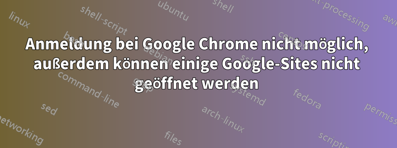 Anmeldung bei Google Chrome nicht möglich, außerdem können einige Google-Sites nicht geöffnet werden