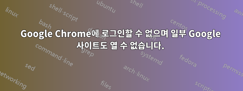 Google Chrome에 로그인할 수 없으며 일부 Google 사이트도 열 수 없습니다.