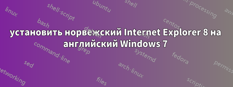 установить норвежский Internet Explorer 8 на английский Windows 7