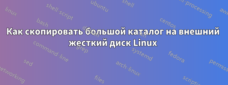 Как скопировать большой каталог на внешний жесткий диск Linux