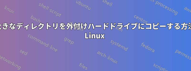 大きなディレクトリを外付けハードドライブにコピーする方法 Linux