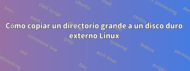 Cómo copiar un directorio grande a un disco duro externo Linux
