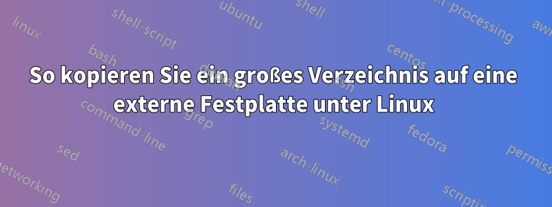 So kopieren Sie ein großes Verzeichnis auf eine externe Festplatte unter Linux