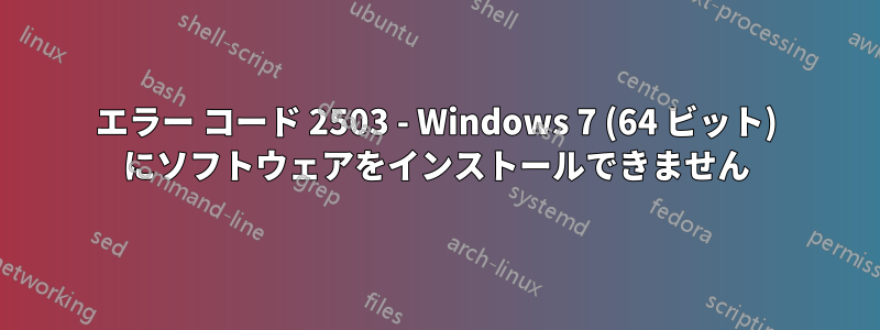 エラー コード 2503 - Windows 7 (64 ビット) にソフトウェアをインストールできません