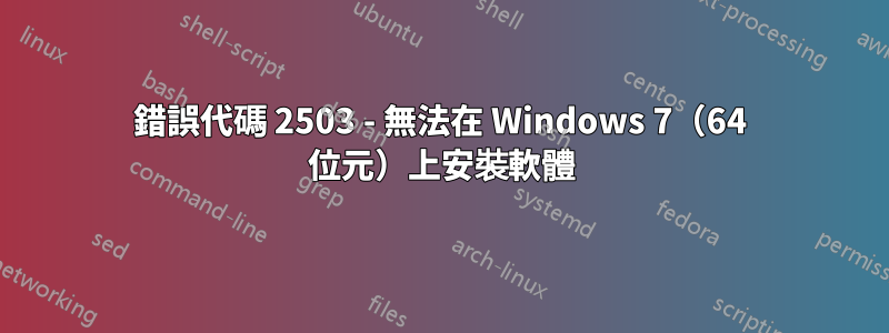 錯誤代碼 2503 - 無法在 Windows 7（64 位元）上安裝軟體