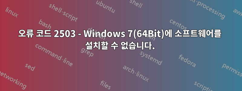 오류 코드 2503 - Windows 7(64Bit)에 소프트웨어를 설치할 수 없습니다.