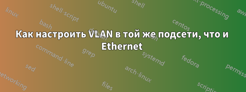 Как настроить VLAN в той же подсети, что и Ethernet