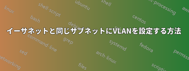 イーサネットと同じサブネットにVLANを設定する方法