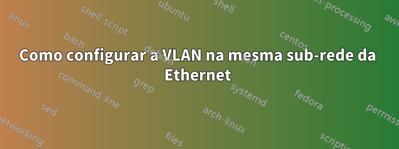 Como configurar a VLAN na mesma sub-rede da Ethernet