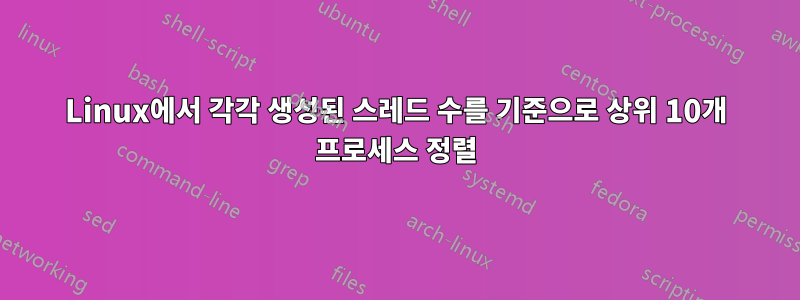 Linux에서 각각 생성된 스레드 수를 기준으로 상위 10개 프로세스 정렬