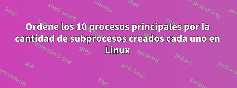 Ordene los 10 procesos principales por la cantidad de subprocesos creados cada uno en Linux