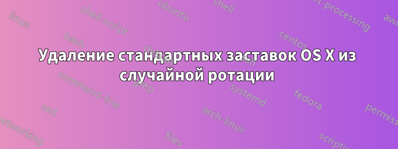 Удаление стандартных заставок OS X из случайной ротации
