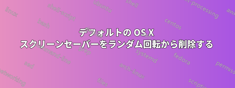 デフォルトの OS X スクリーンセーバーをランダム回転から削除する