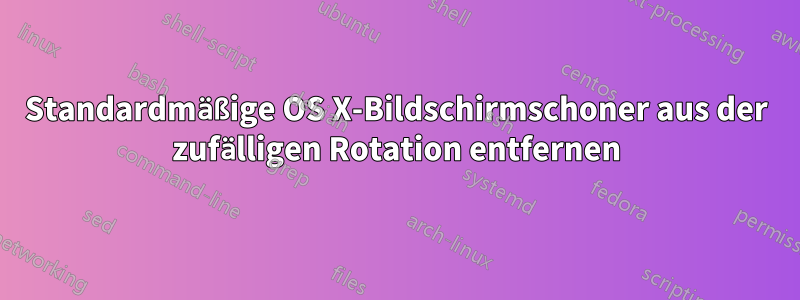 Standardmäßige OS X-Bildschirmschoner aus der zufälligen Rotation entfernen