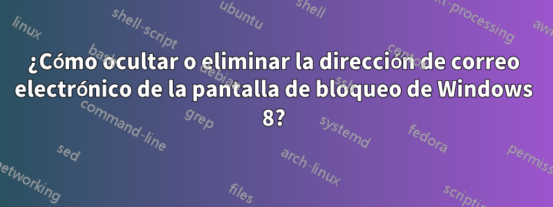 ¿Cómo ocultar o eliminar la dirección de correo electrónico de la pantalla de bloqueo de Windows 8?