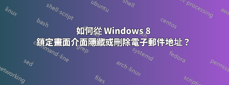 如何從 Windows 8 鎖定畫面介面隱藏或刪除電子郵件地址？