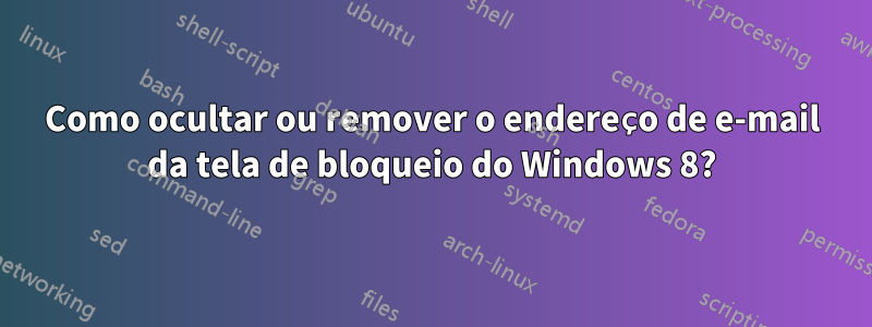 Como ocultar ou remover o endereço de e-mail da tela de bloqueio do Windows 8?