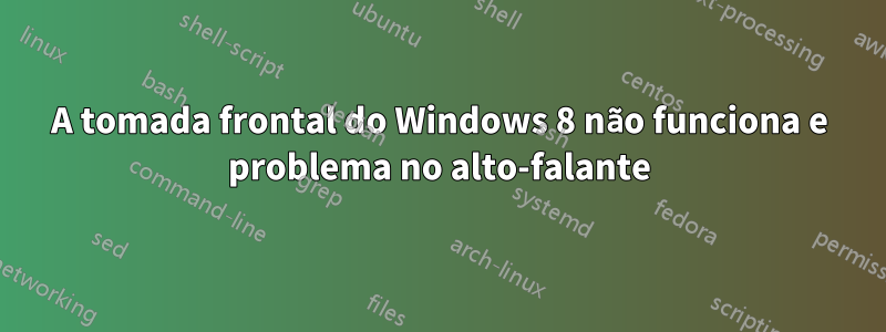 A tomada frontal do Windows 8 não funciona e problema no alto-falante