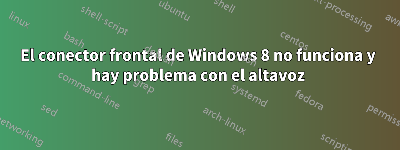 El conector frontal de Windows 8 no funciona y hay problema con el altavoz