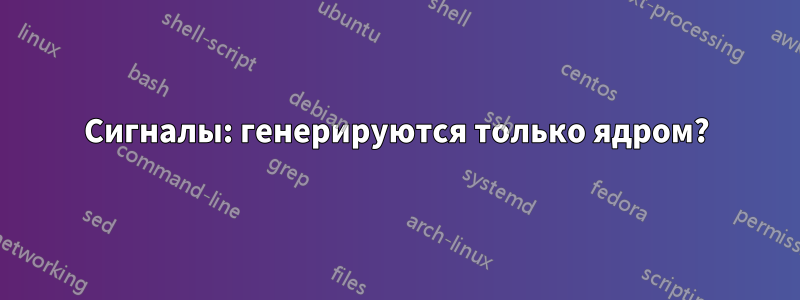 Сигналы: генерируются только ядром?
