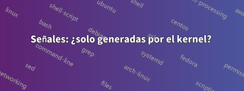 Señales: ¿solo generadas por el kernel?
