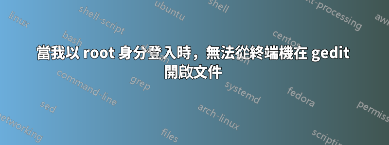 當我以 root 身分登入時，無法從終端機在 gedit 開啟文件