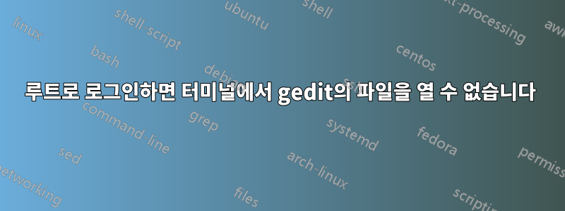 루트로 로그인하면 터미널에서 gedit의 파일을 열 수 없습니다
