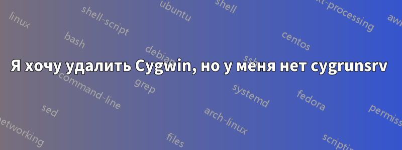 Я хочу удалить Cygwin, но у меня нет cygrunsrv