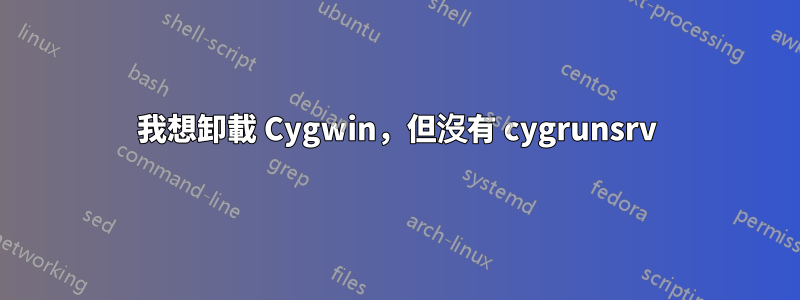 我想卸載 Cygwin，但沒有 cygrunsrv