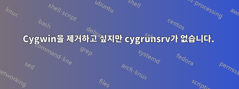 Cygwin을 제거하고 싶지만 cygrunsrv가 없습니다.