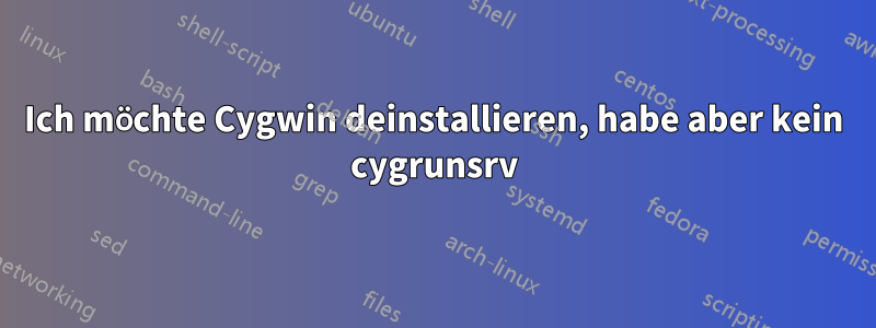 Ich möchte Cygwin deinstallieren, habe aber kein cygrunsrv
