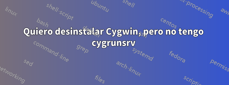 Quiero desinstalar Cygwin, pero no tengo cygrunsrv
