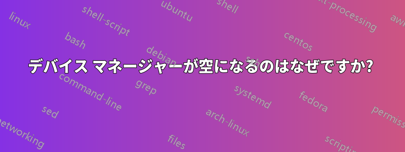 デバイス マネージャーが空になるのはなぜですか?