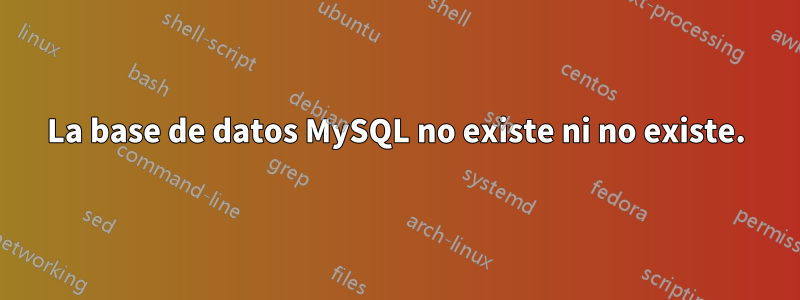 La base de datos MySQL no existe ni no existe.