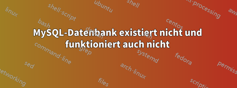MySQL-Datenbank existiert nicht und funktioniert auch nicht