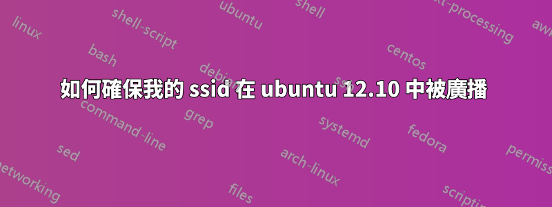 如何確保我的 ssid 在 ubuntu 12.10 中被廣播