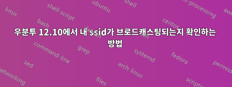 우분투 12.10에서 내 ssid가 브로드캐스팅되는지 확인하는 방법