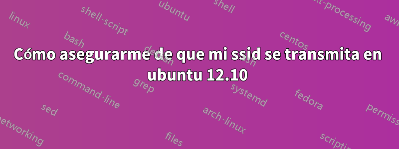Cómo asegurarme de que mi ssid se transmita en ubuntu 12.10
