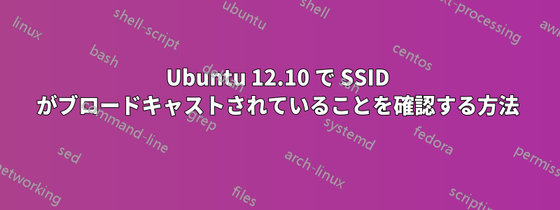 Ubuntu 12.10 で SSID がブロードキャストされていることを確認する方法