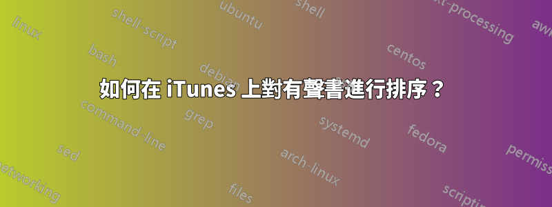 如何在 iTunes 上對有聲書進行排序？