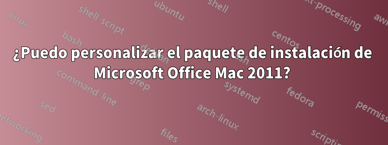 ¿Puedo personalizar el paquete de instalación de Microsoft Office Mac 2011?