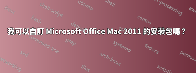 我可以自訂 Microsoft Office Mac 2011 的安裝包嗎？