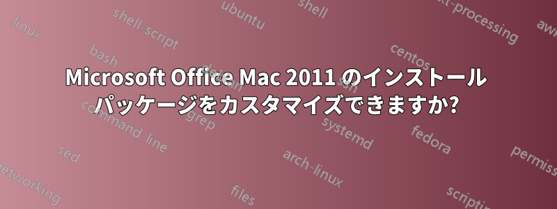 Microsoft Office Mac 2011 のインストール パッケージをカスタマイズできますか?